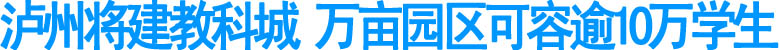 泸州将建教科城&nbsp;万亩园区可容逾10万学生