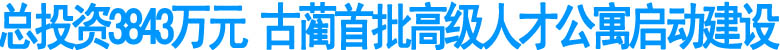 古蔺首批高级人才公寓启动建设