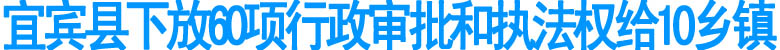 宜宾县下放60项行政审批和执法权给10乡镇