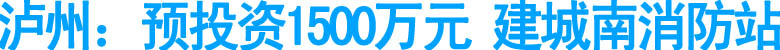泸州：预投资1500万元&nbsp;建城南消防站