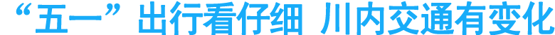 “五一”出行看仔细&nbsp;川内交通有变化