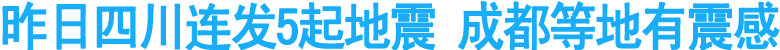 昨日四川连发5起地震&nbsp;成都等地有震感