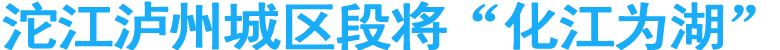 沱江泸州城区段将“化江为湖”