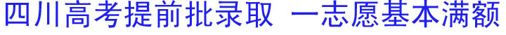 四川高考提前批录取&nbsp;一志愿基本满额