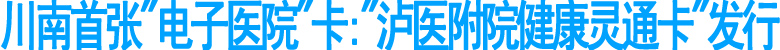"泸医附院健康灵通卡"正式发行(图1)