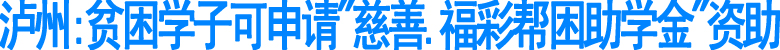 泸州:贫困学子可申请"慈善.福彩帮困助学金"资助