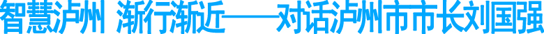 对话泸州市市长刘国强