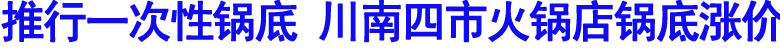 推行一次性锅底&nbsp;川南四市火锅店锅底涨价