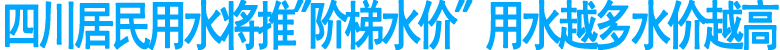 四川居民用水将推"阶梯水价"&nbsp;用水越多水价越高
