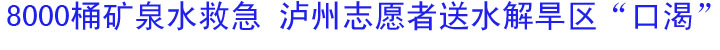 8000桶矿泉水救急&nbsp;泸州志愿者送水解旱区“口渴”