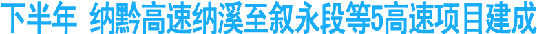 下半年&nbsp;纳黔高速纳溪至叙永段等5高速项目建成
