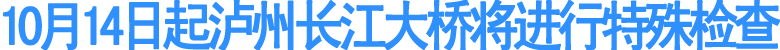10月14日起泸州长江大桥将进行特殊检查