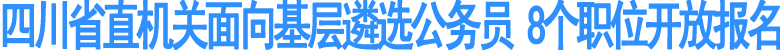 四川省直机关面向基层遴选公务员