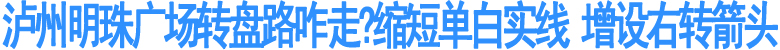 泸州明珠广场转盘路咋走?缩短单白实线&nbsp;增设右转箭头