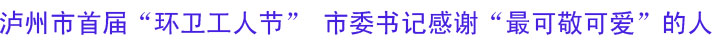泸州市首届“环卫工人节”&nbsp;市委书记感谢“最可敬可爱”的人