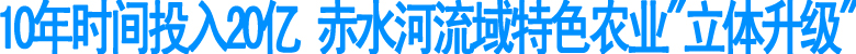 10年时间投入20亿&nbsp;赤水河流域特色农业立体升级