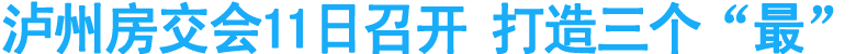 泸州房交会11日召开&nbsp;打造三个“最”