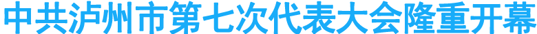 ***泸州市第七次代表大会隆重开幕