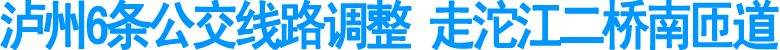泸州6条公交线路调整&nbsp;走沱江二桥南匝道