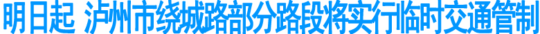 明日起&nbsp;泸州市绕城路部分路段将实行临时交通管制
