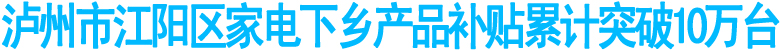 泸州市江阳区家电下乡产品补贴累计突破10万台(图1)