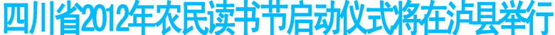 四川省2012年农民读书节启动仪式将在泸县举行