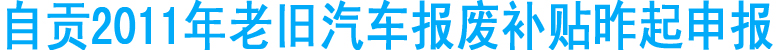 自贡2011年老旧汽车报废补贴昨起申报
