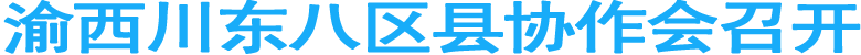 渝西川东八区县协作会召开