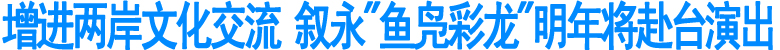 叙永"鱼凫彩龙"将赴台文化交流
