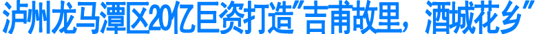 泸州龙马潭区20亿巨资打造“吉甫故里，酒城花乡”(图1)