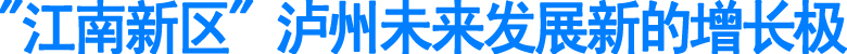 "江南新区"&nbsp;泸州未来发展新的增长极(图1)