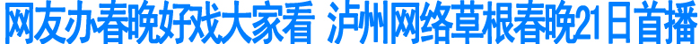 泸州网络草根春晚21日首播(图1)