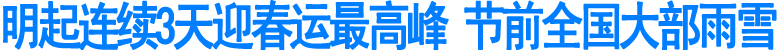 明起连续3天迎春运最高峰&nbsp;节前全国大部雨雪