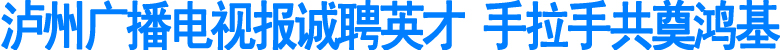 泸州广播电视报诚聘英才(图1)