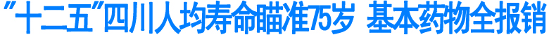 "十二五"四川人均寿命瞄准75岁&nbsp;基本药物全报销