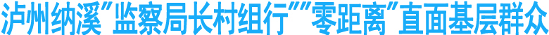泸州纳溪"监察局长村组行""零距离"直面基层群众