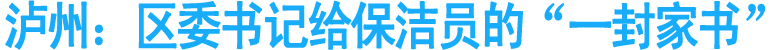 泸州：区委书记给保洁员的“一封家书”