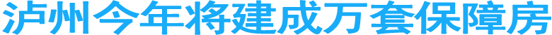 泸州今年将建成万套保障房