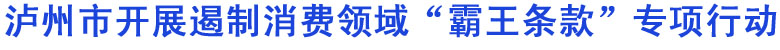 泸州市开展遏制消费领域“霸王条款”专项行动