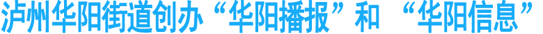 泸州华阳街道：创办“华阳播报”和&nbsp;“华阳信息”