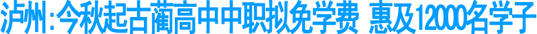泸州:今秋起&nbsp;古蔺高中中职拟免学费(图1)