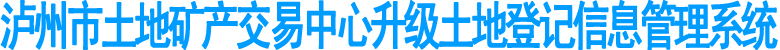 泸州市土地矿产交易中心升级土地登记信息管理系统