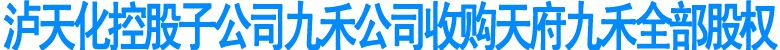 泸天化控股子公司九禾公司收购天府九禾全部股权