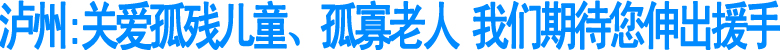 泸州:关爱孤残儿童、孤寡老人&nbsp;我们期待您伸出援手