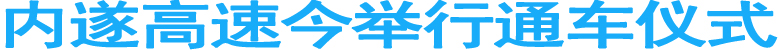 内遂高速今举行通车仪式