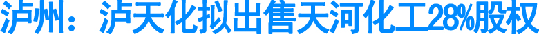 泸州：泸天化拟出售天河化工28%股权
