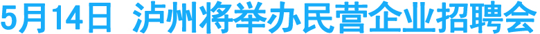 5月14日&nbsp;泸州将举办民营企业招聘会