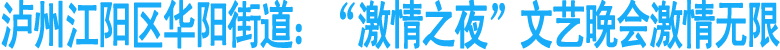 泸州华阳街道"激情之夜"首届社区文艺晚会火热上演