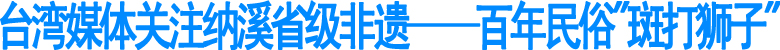 台湾媒体关注纳溪省级非遗——百年民俗斑打狮子(图1)