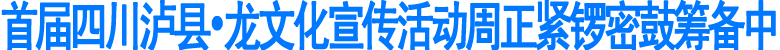 首届四川泸县•龙文化宣传活动周正紧锣密鼓筹备中